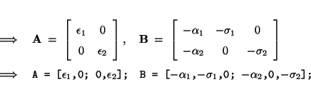 \begin{eqnarray*}
&\; \Longrightarrow \;& \mbox{\bf A}\;=\; \left[\begin{array}{...
...t B =
[$-\alpha_1$,$-\sigma_1$,0; $-\alpha_2$,0,$-\sigma_2$];}
\end{eqnarray*}