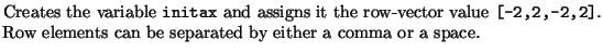 $\textstyle \parbox{12cm}{
Creates the variable {\tt initax} and assigns it the...
...\tt [-2,2,-2,2]}. Row elements can be separated by either a
comma or a space.}$