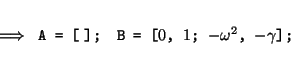\begin{displaymath}\; \Longrightarrow \;\; \mbox{\tt A = [$\;$];} \quad \mbox{\tt B = [$0$, $1$;
$-\omega^2$, $-\gamma$];}\end{displaymath}
