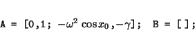 \begin{displaymath}\mbox{\tt A = [0,1; $-\omega^2\,\cos x_0$,$-\gamma$];} \quad
\mbox{\tt B = [$\;$];}\end{displaymath}