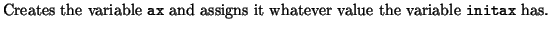 $\textstyle \parbox{13cm}{Creates the
variable {\tt ax} and assigns it whatever value the variable
{\tt initax} has.}$