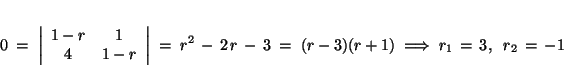\begin{displaymath}0 \;=\; \left\vert\begin{array}{*{2}{c}}1 - r & 1 \\ 4 & 1 - ...
...3)(r + 1) \; \Longrightarrow \;r_1 \,=\, 3, \;\; r_2
\,=\, - 1\end{displaymath}