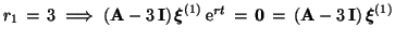 $r_1 \,=\, 3 \; \Longrightarrow \;(\mbox{\bf A}- 3\,\mbox{\bf I})\,\mbox{\boldma...
...
\mbox{\bf0}\,=\, (\mbox{\bf A}- 3\,\mbox{\bf I})\,\mbox{\boldmath$\xi$}^{(1)}$