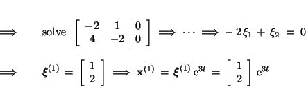 \begin{eqnarray*}
\; \Longrightarrow \;&& \mbox{solve}\;\; \left[\begin{array}{*...
...\left[\begin{array}{c}1 \\ 2\end{array}\right]\, \mbox{e}^{3 t}
\end{eqnarray*}