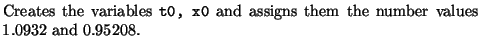 $\textstyle \parbox{10.5cm}{
Creates the variables {\tt t0, x0} and assigns them the number values
1.0932 and 0.95208.}$