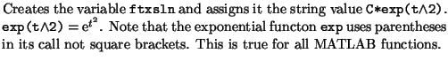 $\textstyle \parbox{11cm}{ Creates the variable {\tt ftxsln} and assigns it
the...
...heses in its call not square brackets. This is true for all
MATLAB functions.}$