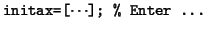 $\displaystyle \mbox{\tt initax=[$\cdots$]; \% Enter \dots}$