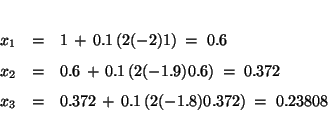 \begin{eqnarray*}
x_1 &=& 1 \,+\, 0.1 \,(2(-2)1) \;=\; 0.6 \\ [1ex] x_2 &=& 0.6 ...
...\ [1ex] x_3 &=& 0.372 \,+\,
0.1 \,(2(-1.8)0.372) \;=\; 0.23808
\end{eqnarray*}